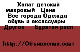 Халат детский махровый › Цена ­ 400 - Все города Одежда, обувь и аксессуары » Другое   . Бурятия респ.